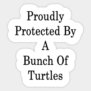 Proudly Protected By A Bunch Of Turtles Sticker